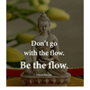 Don't go with the flow, BE THE FLOW